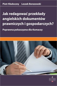 Jak redagować przekłady angielskich dokumentów prawniczych i gospodarczych? Poprawna polszczyzna dla tłumaczy - Kładoczny Piotr, Berezowski Leszek