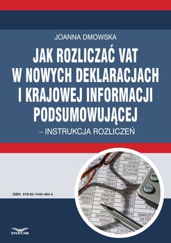 Jak rozliczać VAT w nowych deklaracjach i krajowej informacji podsumowującej – instrukcja rozliczeń - Dmowska Joanna