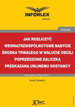 Jak rozliczyć wewnątrzwspólnotowe nabycie środka trwałego w walucie obcej poprzedzone zaliczką przekazaną unijnemu dostawcy - Szwęch Aneta