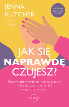 Jak się naprawdę czujesz? Szczere odpowiedzi na trudne pytania, które dadzą ci siłę, by żyć w zgodzie ze sobą - Jenna Kutcher