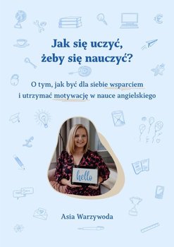 Jak się uczyć, żeby się nauczyć? O tym, jak być dla siebie wsparciem i utrzymać motywację w nauce angielskiego - ebook PDF - Asia Warzywoda