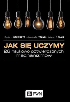 Jak się uczymy? 26 naukowo potwierdzonych mechanizmów - Schwartz Daniel L., Tsang Jessica M., Blair Kristen P.