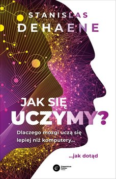 Jak się uczymy? Dlaczego mózgi uczą się lepiej niż komputery... jak dotąd - Dehaene Stanislas