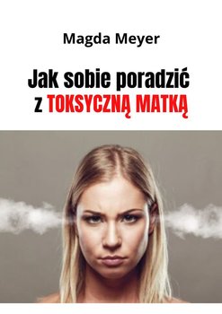 Jak sobie poradzić z toksyczną matką - Meyer Magda