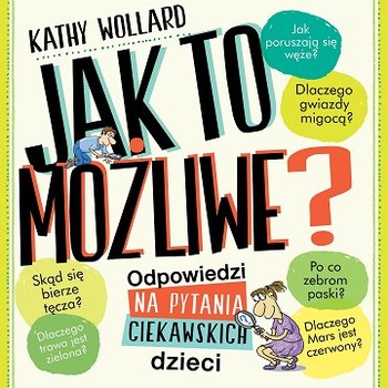 Jak to możliwe? Odpowiedzi na pytania ciekawskich dzieci - Wollard Kathy