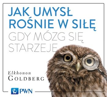 Jak umysł rośnie w siłę, gdy mózg się starzeje - Goldberg Elkhonon