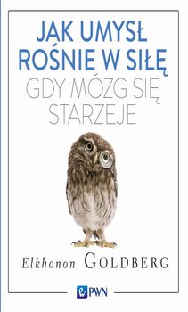 Jak umysł rośnie w siłę, gdy mózg się starzeje - Goldberg Elkhonon