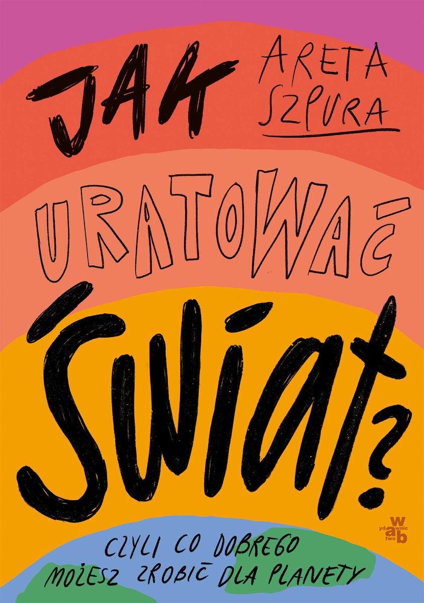 Jak Uratowac Swiat Czyli Co Dobrego Mozesz Zrobic Dla Planety Szpura Areta Ebook Sklep Empik Com