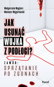 Jak usunąć wujka z podłogi? Zawód: sprzątanie po zgonach - Małgorzata Węglarz, Mateusz Węgorowski
