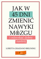 Jak w 45 dni zmienić nawyki mózgu i odzyskać dobry nastrój Breuning Loretta Graziano