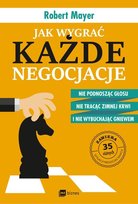 Jak wygrać każde negocjacje. Nie podnosząc głosu, nie tracąc zimnej krwi i nie wybuchając gniewem Mayer Robert