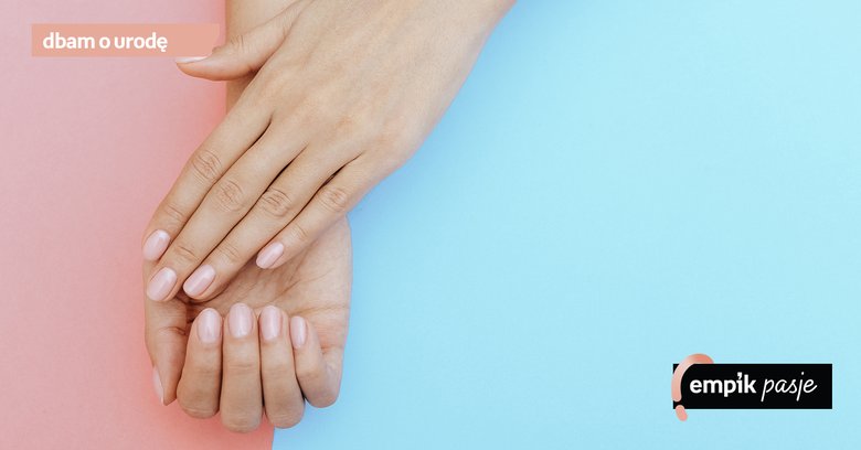 Jak wzmocnić i pielęgnować paznokcie?