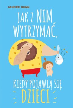Jak z nim wytrzymać, kiedy pojawią się dzieci - Dunn Jancee