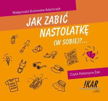 Jak zabić nastolatkę (w sobie)?... - Gutowska-Adamczyk Małgorzata