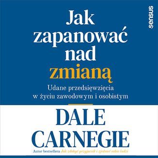 Jak zapanować nad zmianą. Udane przedsięwzięcia w życiu zawodowym i osobistym - Carnegie Dale