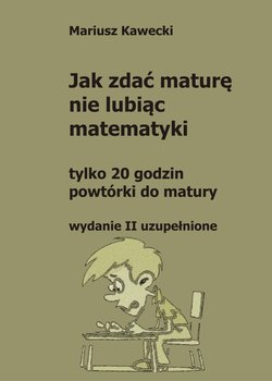 Jak zdać maturę nie lubiąc matematyki - Kawecki Mariusz
