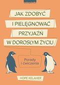 Jak zdobyć i pielęgnować przyjaźń w dorosłym życiu. Porady i ćwiczenia - Kelaher Hope