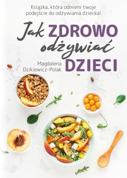 Jak zdrowo odżywiać dzieci - Dzikiewicz-Polak Magdalena