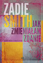 Jak zmieniałam zdanie. Eseje okolicznościowe Smith Zadie