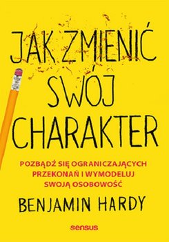 Jak zmienić swój charakter. Pozbądź się ograniczających przekonań i wymodeluj swoją osobowość - Hardy Benjamin