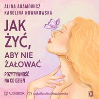 Jak żyć, aby nie żałować. Pozytywność na co dzień - audiobook