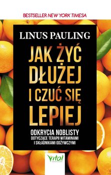 Jak żyć dłużej i czuć się lepiej. Odkrycia noblisty dotyczące terapii witaminami i składnikami odżywczymi - Pauling Linus