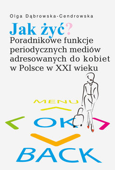 Jak żyć? Poradnikowe funkcje periodycznych mediów adresowanych do kobiet w Polsce w XXI wieku - Dąbrowska-Cendrowska Olga
