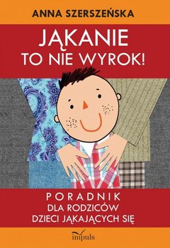 Jąkanie to nie wyrok! Poradnik dla rodziców dzieci jąkających się. Logopedia - Szerszeńska Anna