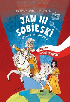 Jan III Sobieski. Afera w Wilanowie. Polscy superbohaterowie - Strękowska-Zaremba Małgorzata