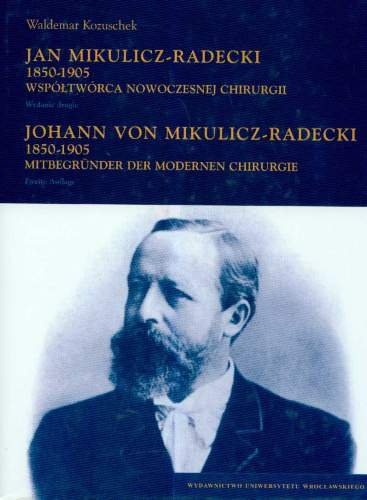 Jan Radecki Jan Mikulicz-Radecki 1850-1905. Współtwórca Nowoczesnej Chirurgii ...