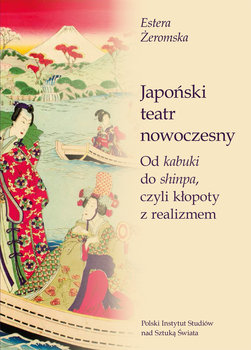 Japoński teatr nowoczesny. Od kabuki do shinpa, czyli kłopoty z realizmem - Żeromska Estera