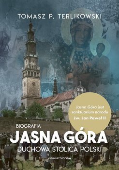 Jasna Góra. Duchowa stolica Polski - Terlikowski Tomasz P.