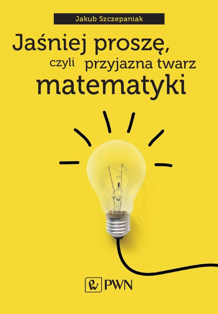 Jaśniej Proszę Czyli Przyjazna Twarz Matematyki - Szczepaniak Jakub ...