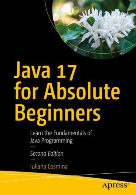 Java 17 For Absolute Beginners: Learn The Fundamentals Of Java ...