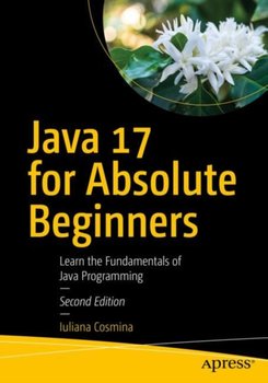 Java 17 for Absolute Beginners: Learn the Fundamentals of Java Programming - Iuliana Cosmina