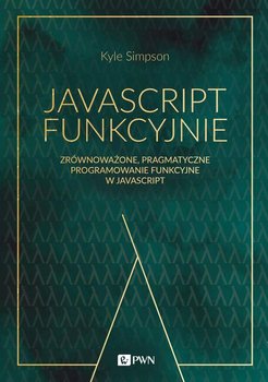 JavaScript funkcyjnie. Zrównoważone, pragmatyczne programowanie funkcyjne w JavaScript - Simpson Kyle