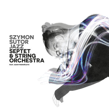 Jazz Septet & String Orchestra  - Sutor Szymon, Pierończyk Adam