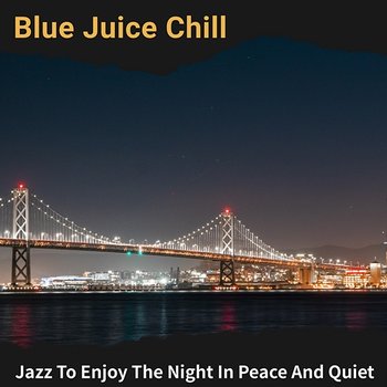Jazz to Enjoy the Night in Peace and Quiet - Blue Juice Chill