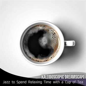 Jazz to Spend Relaxing Time with a Cup of Tea - Kaleidoscopic Dreamscape