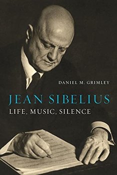 Jean Sibelius: Life, Music, Silence - Daniel M. Grimley
