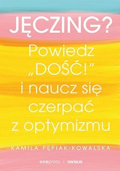 Jęczing? Powiedź "dość!" i naucz się czerpać z optymizmu - Pepiak-Kowalska Kamila