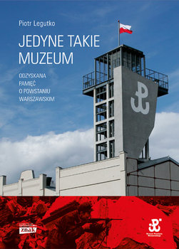 Jedyne takie muzeum. Odzyskana pamięć o Powstaniu Warszawskim - Legutko Piotr