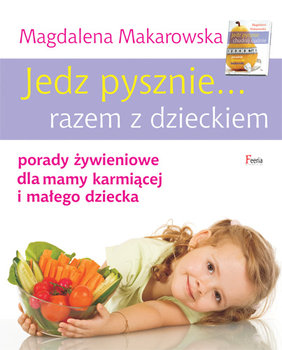 Jedz pysznie... razem z dzieckiem. Porady żywieniowe dla mamy karmiącej i małego dziecka - Makarowska Magdalena