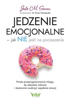 Jedzenie emocjonalne – jak nie jeść na pocieszenie. Proste przeprogramowanie mózgu, by odzyskać zdrowie i skutecznie zwalczyć zajadanie emocji - Julie M. Simon