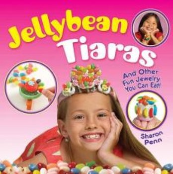 Jellybean Tiaras: And Other Fun Jewelry You Can Eat! - Sharon Penn