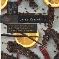 Jerky Everything: Foolproof and Flavorful Recipes for Beef, Pork, Poultry, Game, Fish, Fruit, and Even Vegetables Braun Pamela