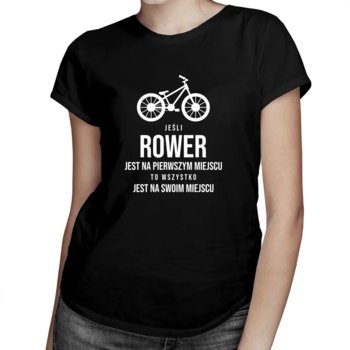Jeśli rower jest na pierwszym miejscu, to wszystko jest na swoim miejscu - damska koszulka z nadrukiem - Koszulkowy
