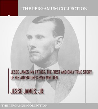 Jesse James, My Father: The First and Only True Story of His Adventures Ever Written - Jesse James Jr.
