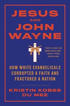 Jesus and John Wayne. How White Evangelicals Corrupted a Faith and Fractured a Nation - Opracowanie zbiorowe