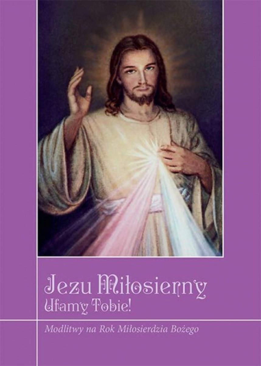 Jezu miłosierny ufamy tobie! Modlitwy na Rok Miłosierdzia Bożego